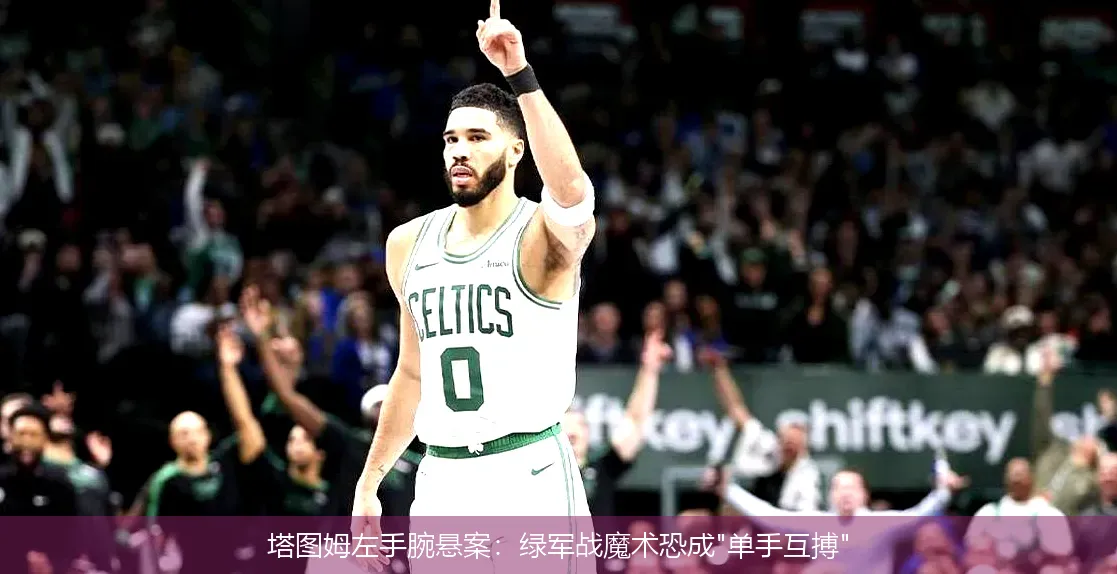 塔图姆左手腕悬案:绿军战魔术恐成
