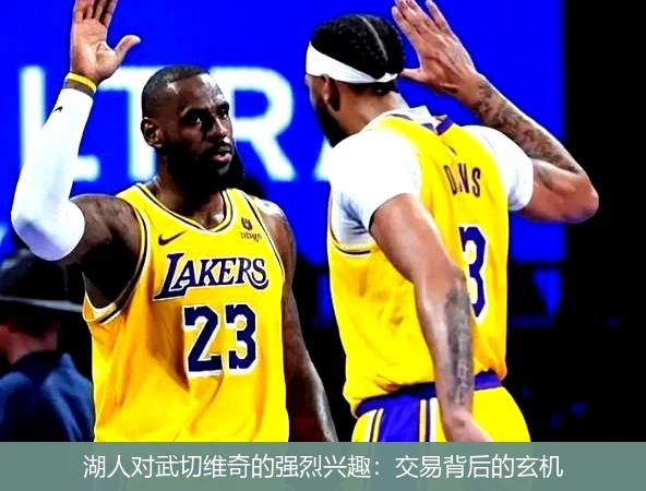 湖人对武切维奇的强烈兴趣：交易背后的玄机