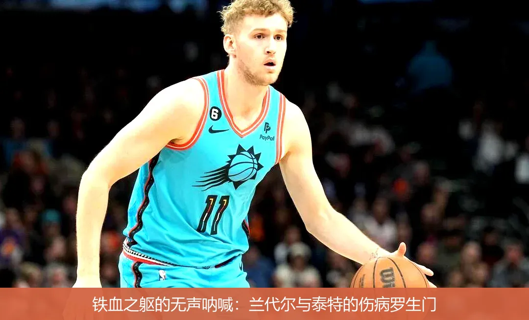 铁血之躯的无声呐喊:兰代尔与泰特的伤病罗生门